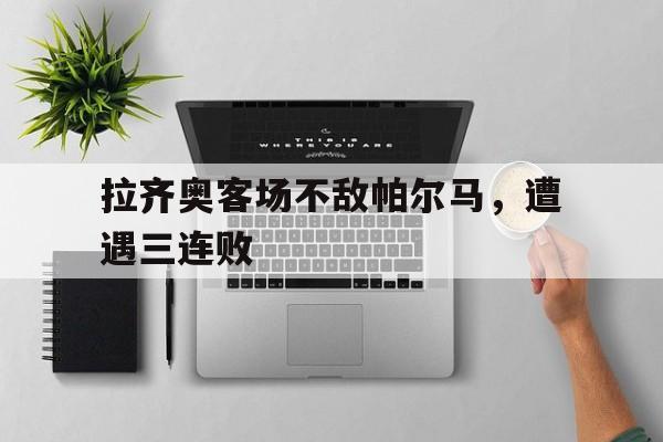 拉齐奥客场不敌帕尔马，遭遇三连败的简单介绍